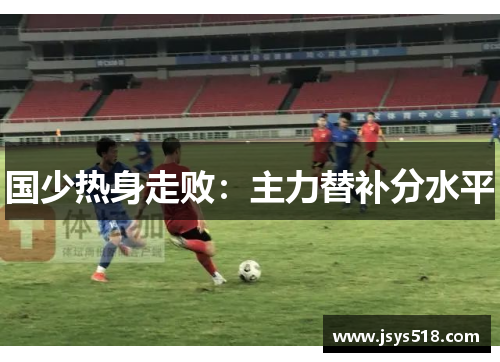 国少热身走败：主力替补分水平