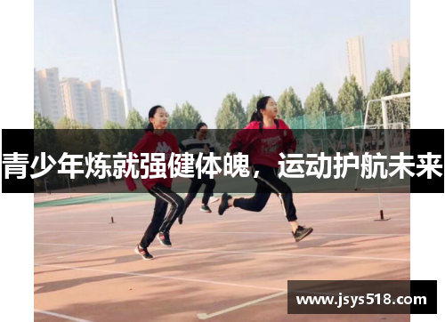 青少年炼就强健体魄，运动护航未来