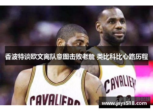 香波特谈欧文离队意图击败老詹 类比科比心路历程